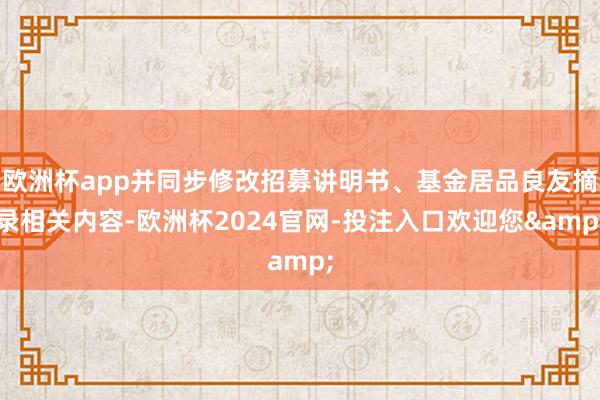 欧洲杯app并同步修改招募讲明书、基金居品良友摘录相关内容-欧洲杯2024官网-投注入口欢迎您&