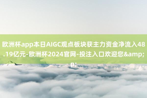 欧洲杯app本日AIGC观点板块获主力资金净流入48.19亿元-欧洲杯2024官网-投注入口欢迎您&