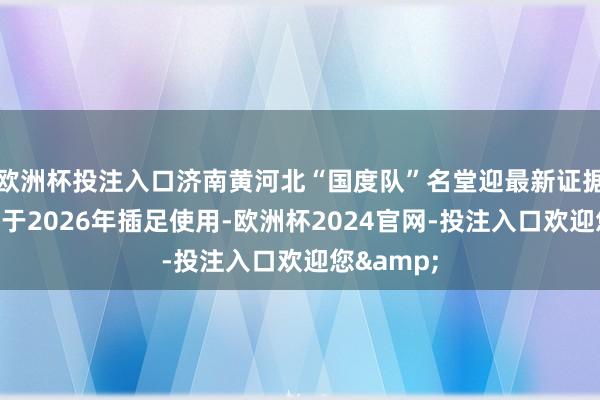 欧洲杯投注入口济南黄河北“国度队”名堂迎最新证据！瞻望将于2026年插足使用-欧洲杯2024官网-投注入口欢迎您&