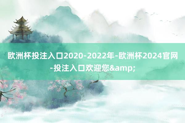 欧洲杯投注入口2020-2022年-欧洲杯2024官网-投注入口欢迎您&