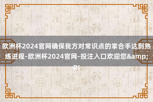 欧洲杯2024官网确保我方对常识点的掌合手达到熟练进程-欧洲杯2024官网-投注入口欢迎您&