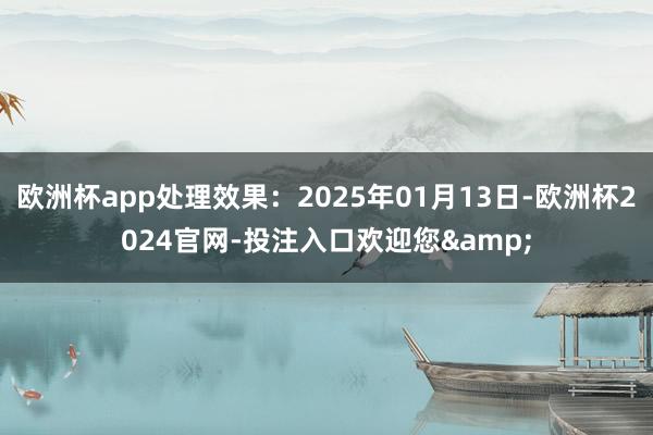 欧洲杯app处理效果：2025年01月13日-欧洲杯2024官网-投注入口欢迎您&