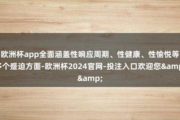 欧洲杯app全面涵盖性响应周期、性健康、性愉悦等多个蹙迫方面-欧洲杯2024官网-投注入口欢迎您&