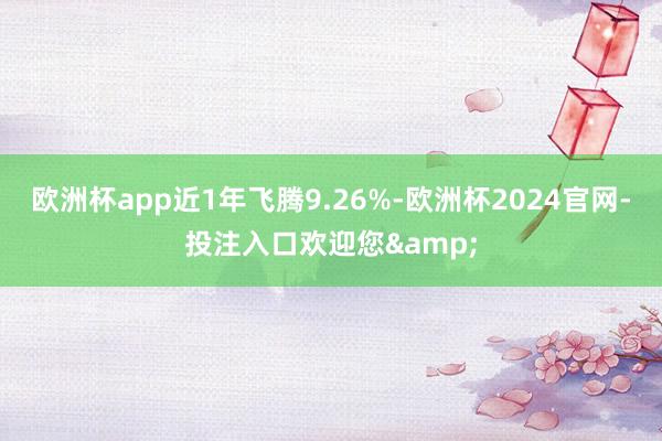 欧洲杯app近1年飞腾9.26%-欧洲杯2024官网-投注入口欢迎您&