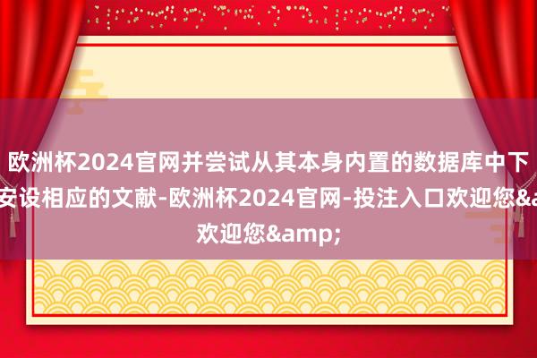 欧洲杯2024官网并尝试从其本身内置的数据库中下载和安设相应的文献-欧洲杯2024官网-投注入口欢迎您&