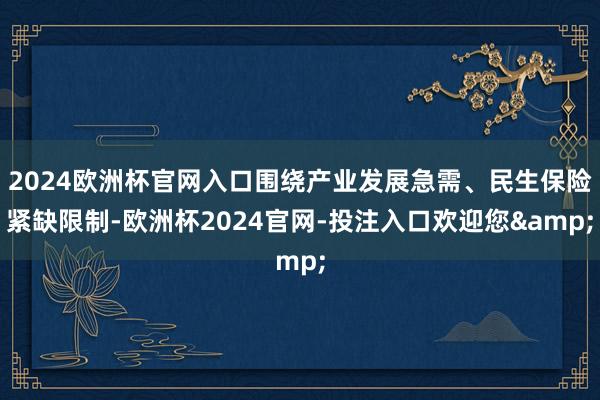 2024欧洲杯官网入口围绕产业发展急需、民生保险紧缺限制-欧洲杯2024官网-投注入口欢迎您&