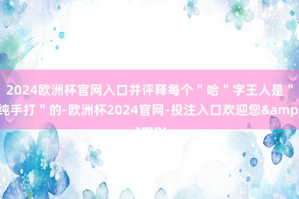 2024欧洲杯官网入口并评释每个"哈"字王人是"纯手打"的-欧洲杯2024官网-投注入口欢迎您&