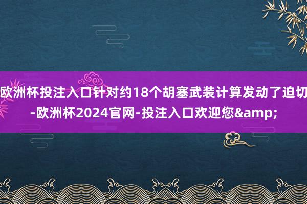 欧洲杯投注入口针对约18个胡塞武装计算发动了迫切-欧洲杯2024官网-投注入口欢迎您&