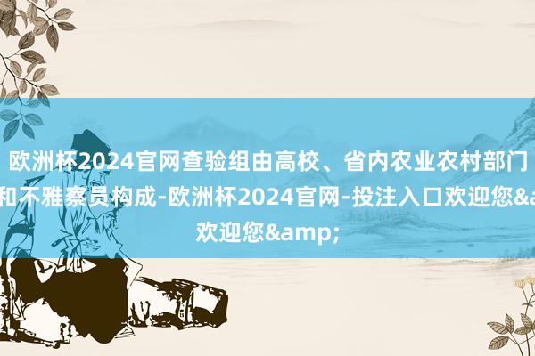 欧洲杯2024官网查验组由高校、省内农业农村部门大众和不雅察员构成-欧洲杯2024官网-投注入口欢迎您&