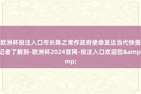 欧洲杯投注入口市长陈之常作政府使命发达　　当代快报记者了解到-欧洲杯2024官网-投注入口欢迎您&