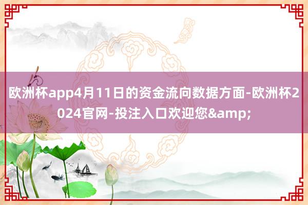 欧洲杯app4月11日的资金流向数据方面-欧洲杯2024官网-投注入口欢迎您&