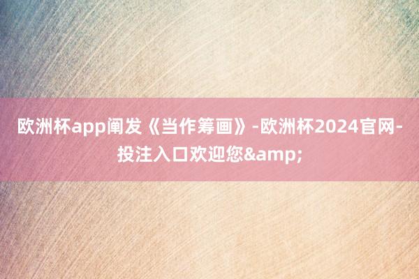 欧洲杯app 阐发《当作筹画》-欧洲杯2024官网-投注入口欢迎您&
