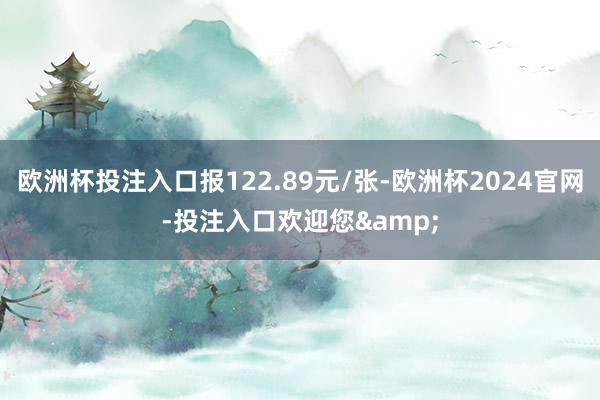 欧洲杯投注入口报122.89元/张-欧洲杯2024官网-投注入口欢迎您&