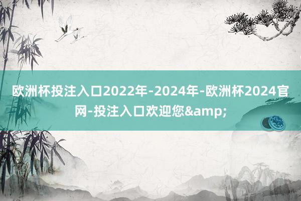 欧洲杯投注入口2022年-2024年-欧洲杯2024官网-投注入口欢迎您&