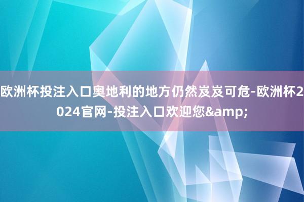 欧洲杯投注入口奥地利的地方仍然岌岌可危-欧洲杯2024官网-投注入口欢迎您&