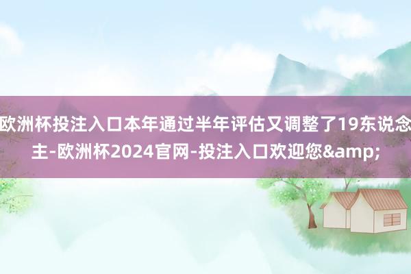 欧洲杯投注入口本年通过半年评估又调整了19东说念主-欧洲杯2024官网-投注入口欢迎您&