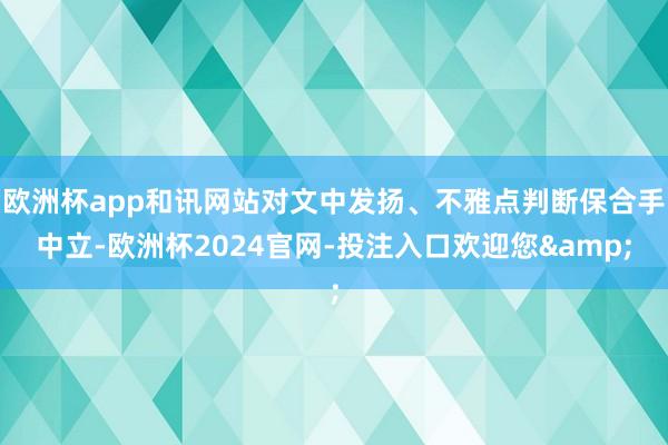 欧洲杯app和讯网站对文中发扬、不雅点判断保合手中立-欧洲杯2024官网-投注入口欢迎您&