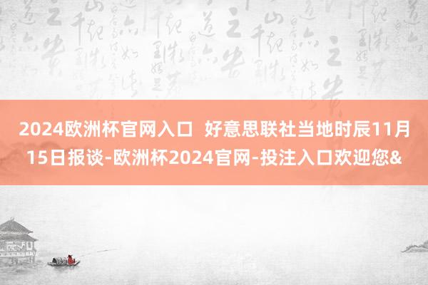 2024欧洲杯官网入口  好意思联社当地时辰11月15日报谈-欧洲杯2024官网-投注入口欢迎您&