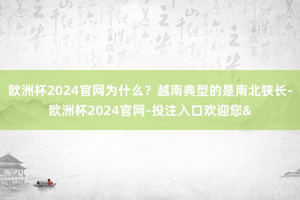 欧洲杯2024官网为什么？越南典型的是南北狭长-欧洲杯2024官网-投注入口欢迎您&