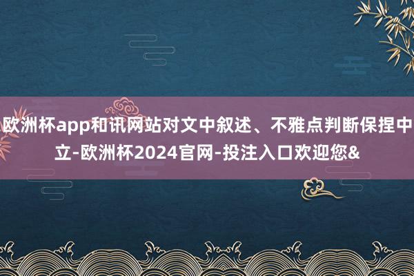 欧洲杯app和讯网站对文中叙述、不雅点判断保捏中立-欧洲杯2024官网-投注入口欢迎您&