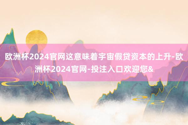 欧洲杯2024官网这意味着宇宙假贷资本的上升-欧洲杯2024官网-投注入口欢迎您&