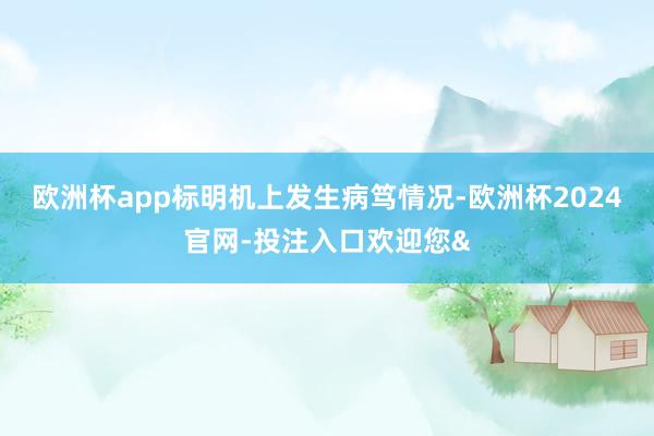 欧洲杯app标明机上发生病笃情况-欧洲杯2024官网-投注入口欢迎您&