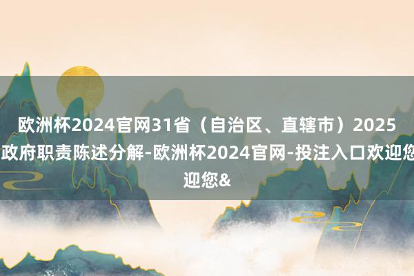 欧洲杯2024官网31省（自治区、直辖市）2025年政府职责陈述分解-欧洲杯2024官网-投注入口欢迎您&