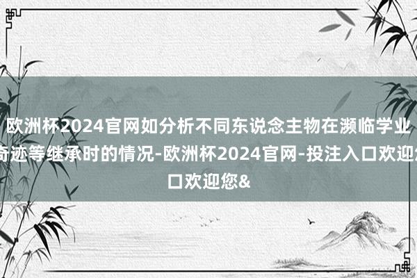 欧洲杯2024官网如分析不同东说念主物在濒临学业、奇迹等继承时的情况-欧洲杯2024官网-投注入口欢迎您&